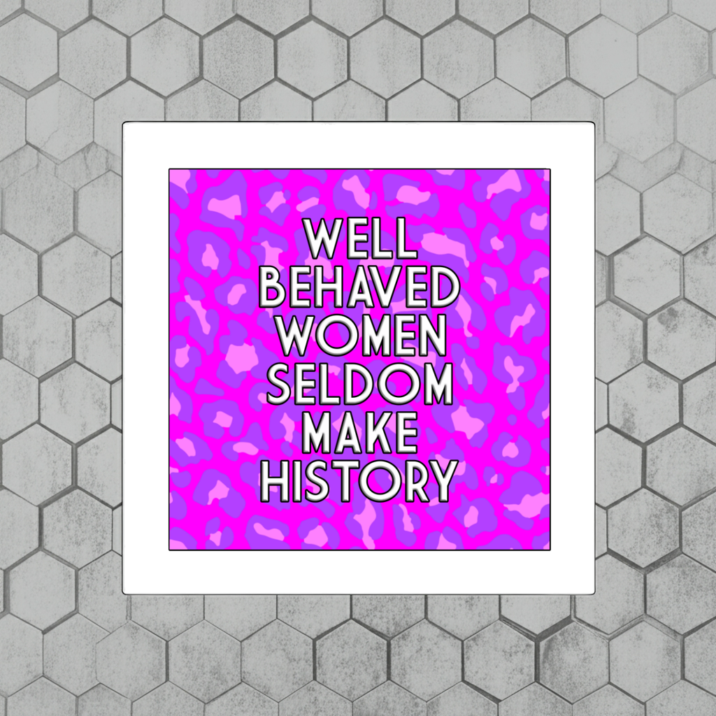 WELL BEHAVED WOMEN SELDOM MAKE HISTORY PRINT