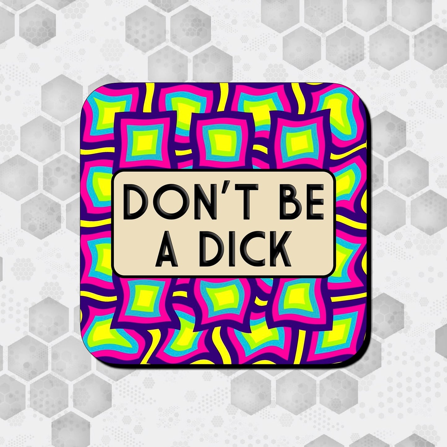 A square coaster with a colorful geometric pattern and the text 'DON'T BE A DICK' in the center.