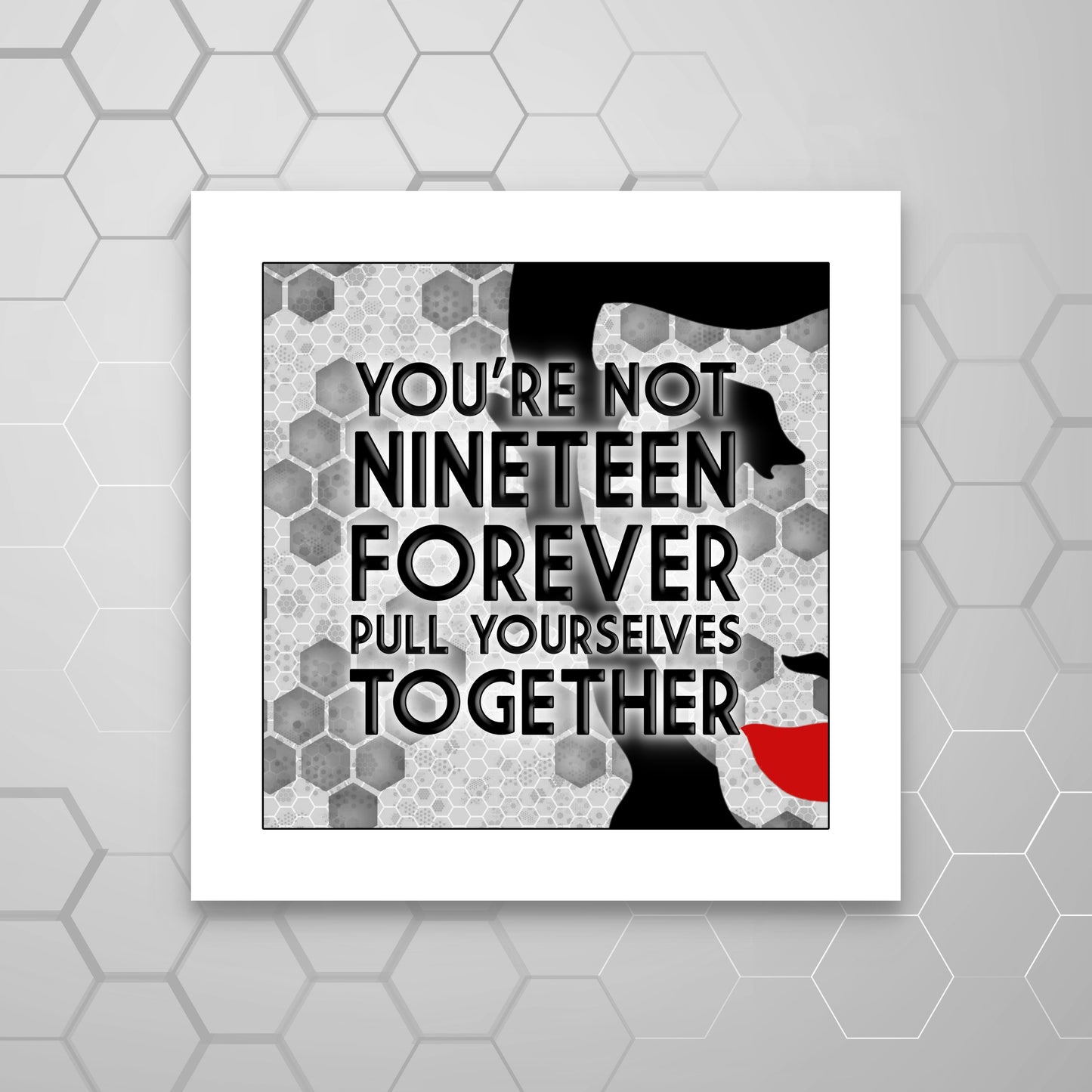 A MOUNTED print with a black and white geometric pattern and the text 'YOU'RE NOT NINETEEN FOREVER PULL YOURSELVES TOGETHER' in red and white colors.