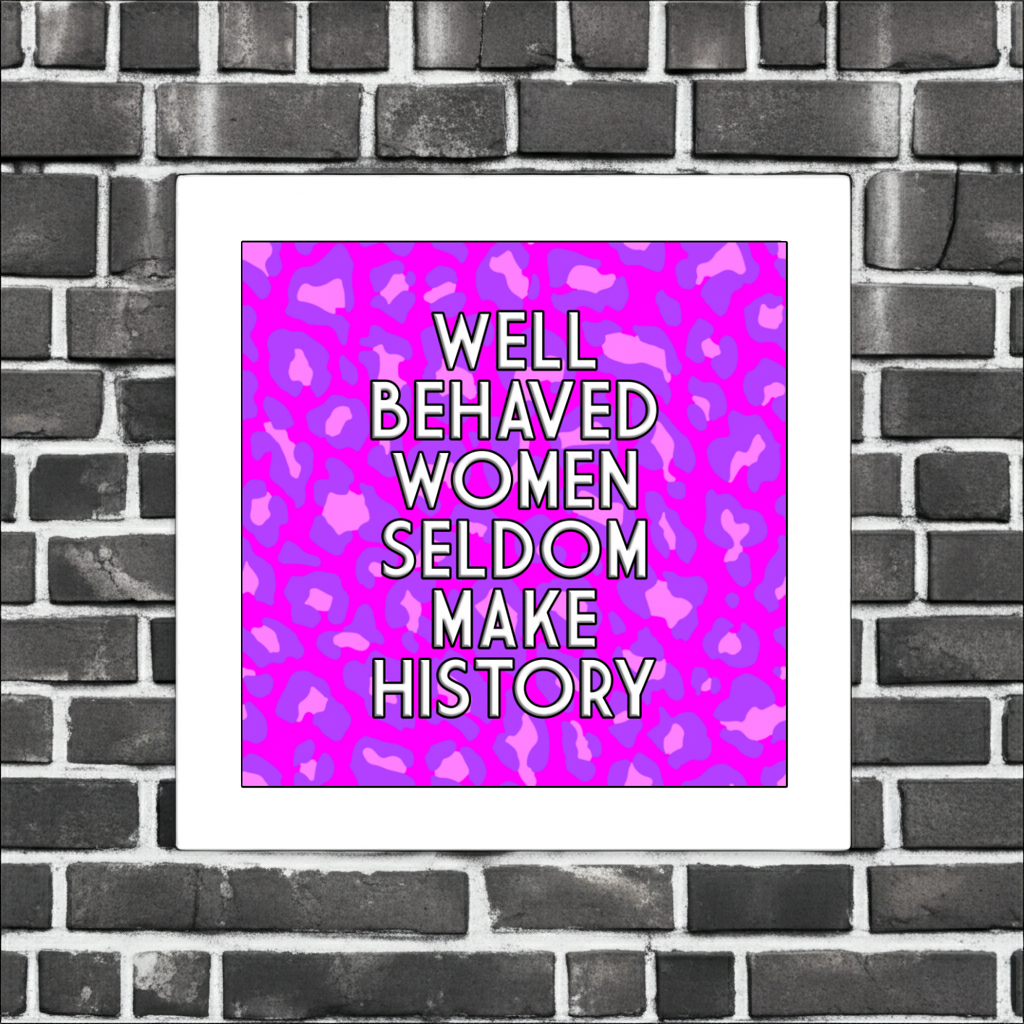 WELL BEHAVED WOMEN SELDOM MAKE HISTORY PRINT