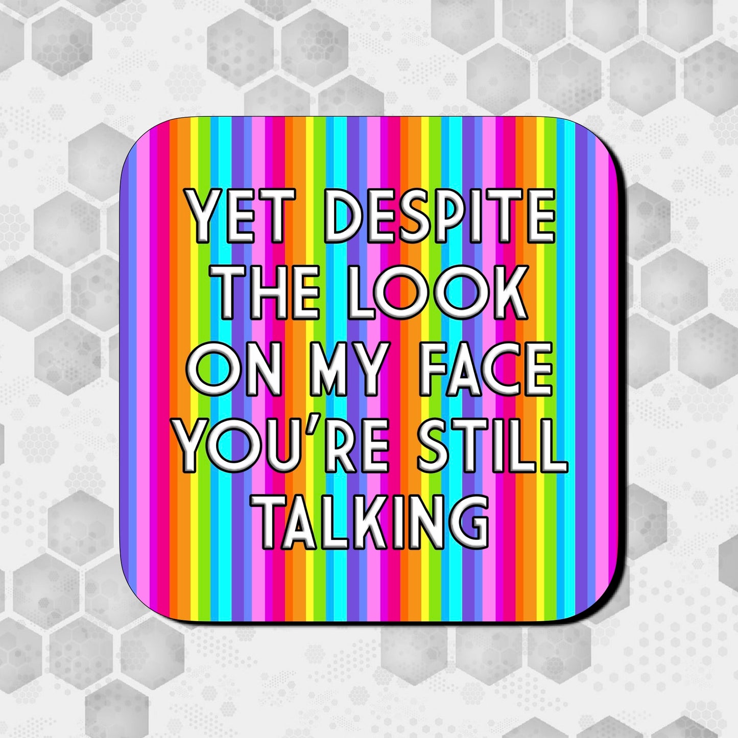 DESPITE THE LOOK ON MY FACE YOU'RE STILL TALKING COASTER