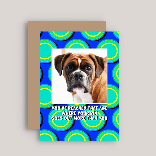 YOU'VE REACHED THAT AGE WHERE YOUR BIN GOES OUT MORE THAN YOU GREETINGS CARD