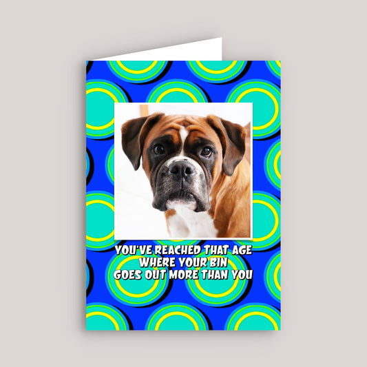 YOU'VE REACHED THAT AGE WHERE YOUR BIN GOES OUT MORE THAN YOU GREETINGS CARD