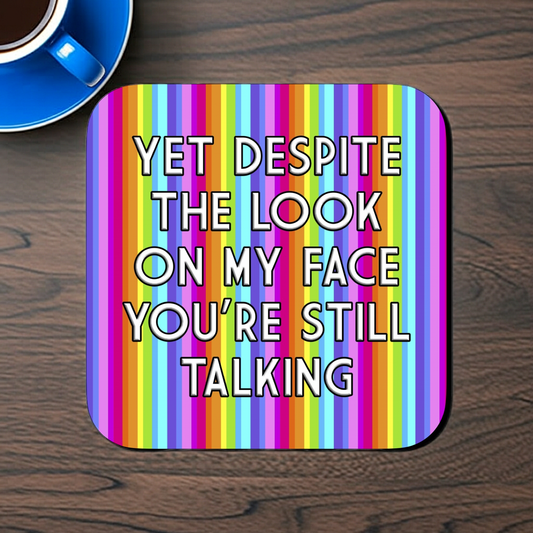 DESPITE THE LOOK ON MY FACE YOU'RE STILL TALKING COASTER