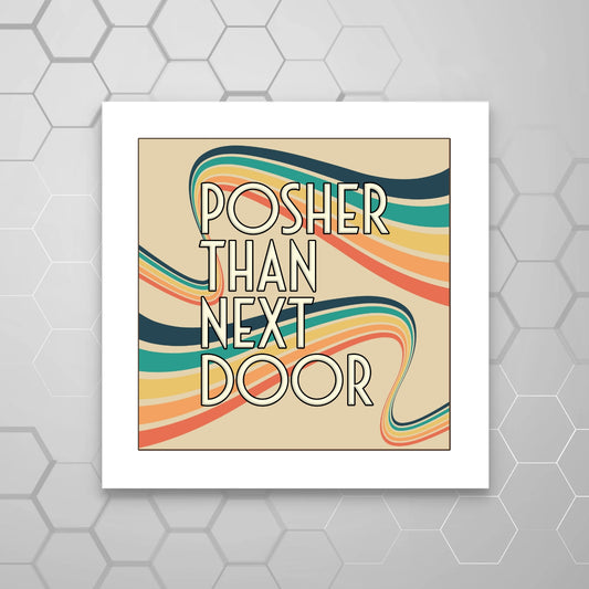 POSHER THAN NEXT DOOR  PRINT