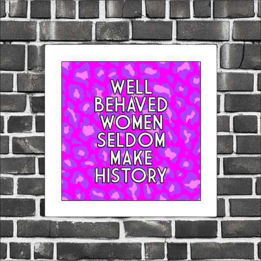 WELL BEHAVED WOMEN SELDOM MAKE HISTORY PRINT