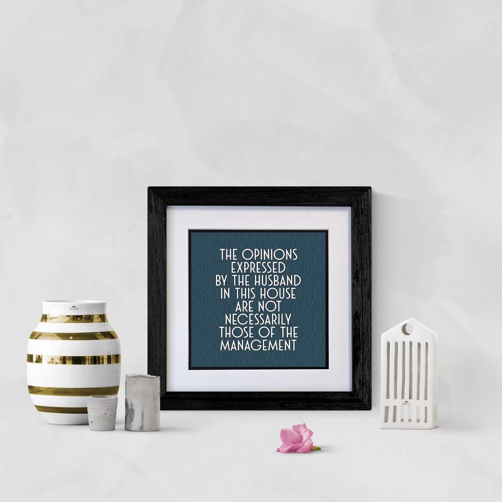 THE OPINIONS EXPRESSED BY THE HUSBAND IN THIS HOUSE ARE NOT NECESSARILY THOSE OF THE MANAGEMENT FRAMED PRINT 