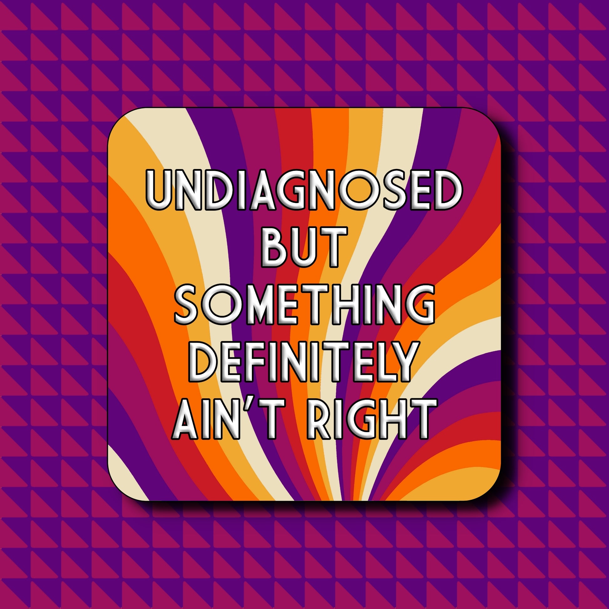 Colourful striped coaster with 'Undiagnosed but something definitely ain't right' on a purple background