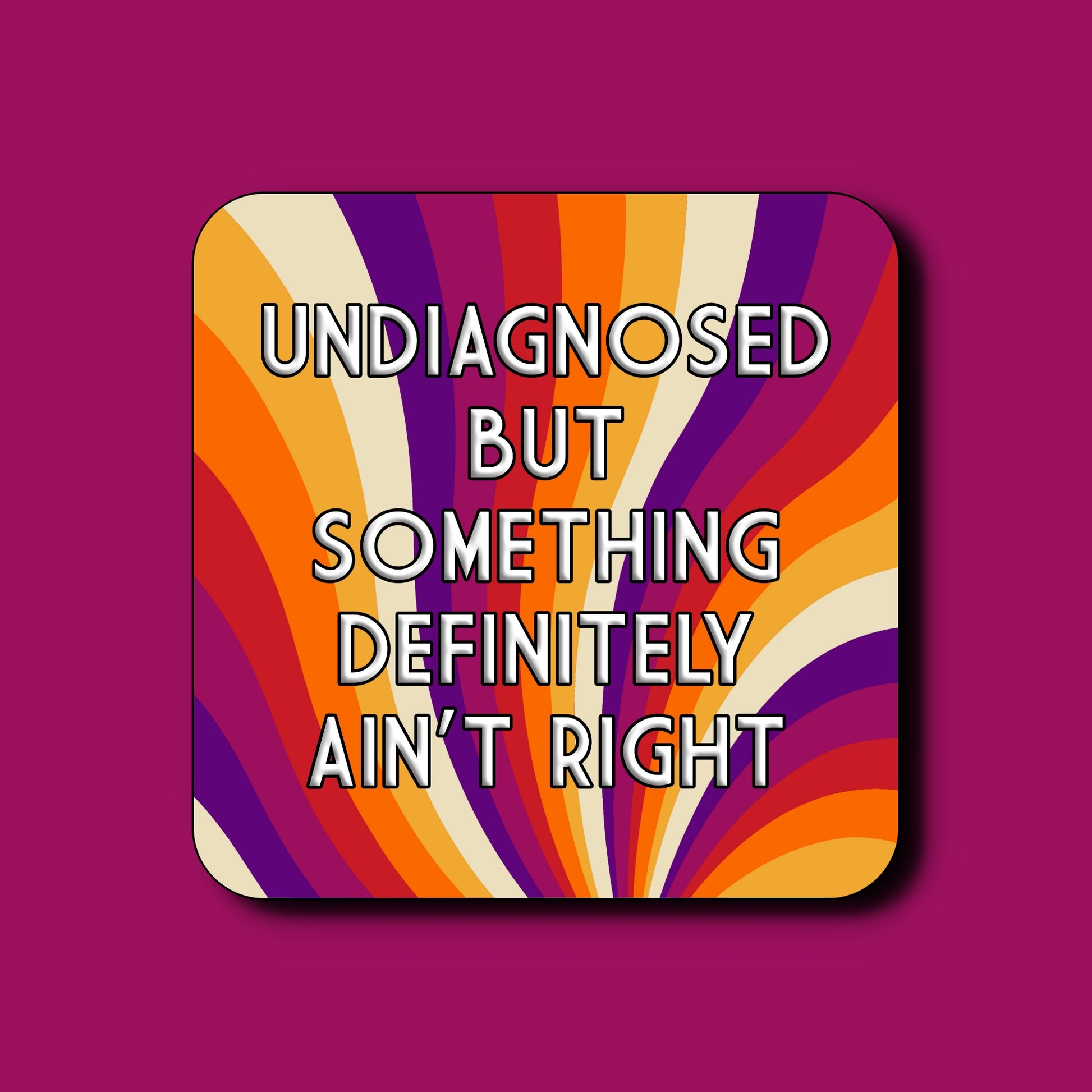 Colourful striped coaster with 'Undiagnosed but something definitely ain't right' on a purple background