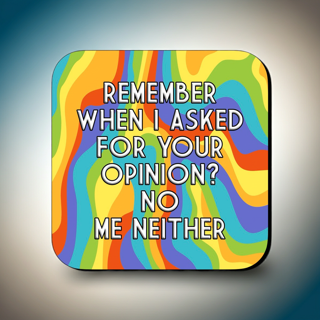 Coaster with a vibrant wavy rainbow background featuring bold centered text that reads ‘Remember when I asked for your opinion? No, me neither