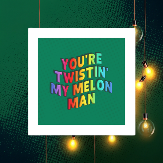 YOU'RE TWISTIN' MY MELON MAN PRINT