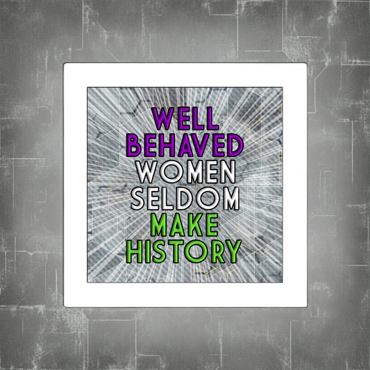 WELL BEHAVED WOMEN SELDOM MAKE HISTORY PRINT
