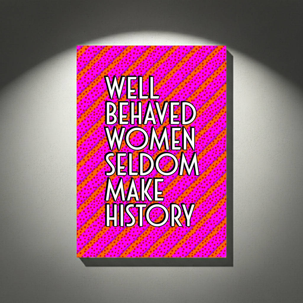 WELL BEHAVED WOMEN SELDOM MAKE HISTORY A4 PRINT