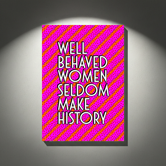 WELL BEHAVED WOMEN SELDOM MAKE HISTORY A4 PRINT