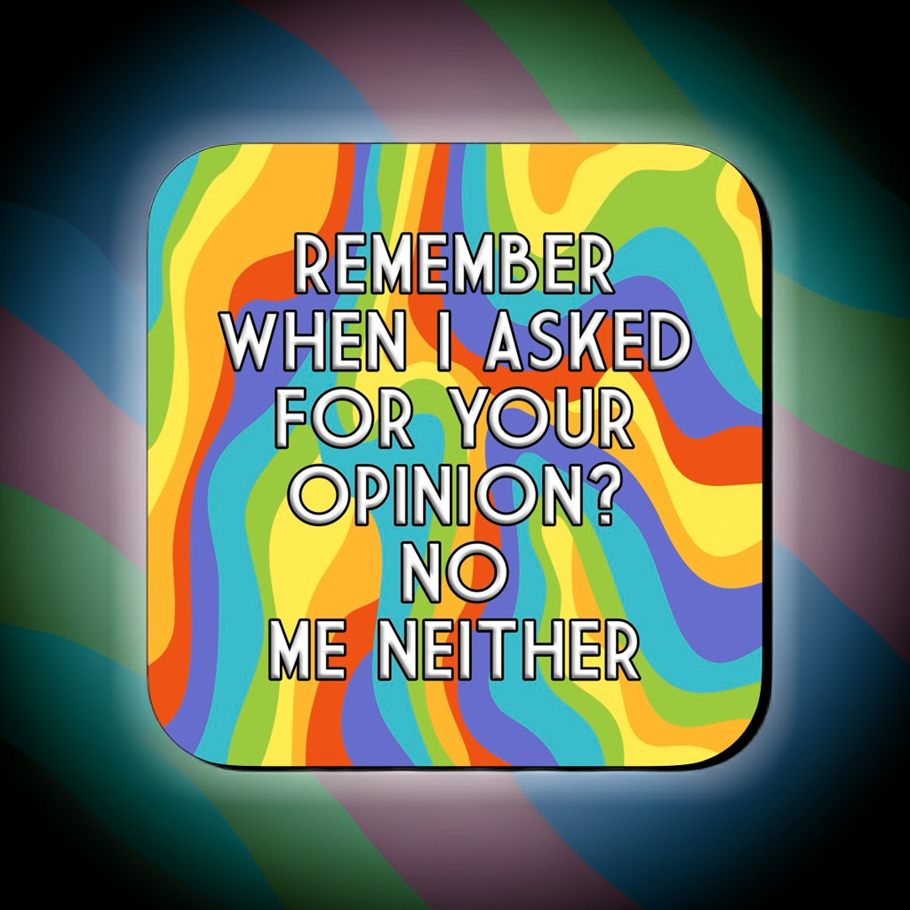 Coaster with a vibrant wavy rainbow background featuring bold centered text that reads ‘Remember when I asked for your opinion? No, me neither